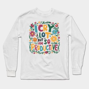 I Cry A Lot But I Am So Productive Long Sleeve T-Shirt